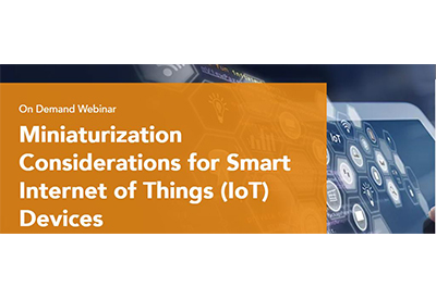 Webinar: Miniaturization Considerations for Smart Internet of Things (IoT) Devices
